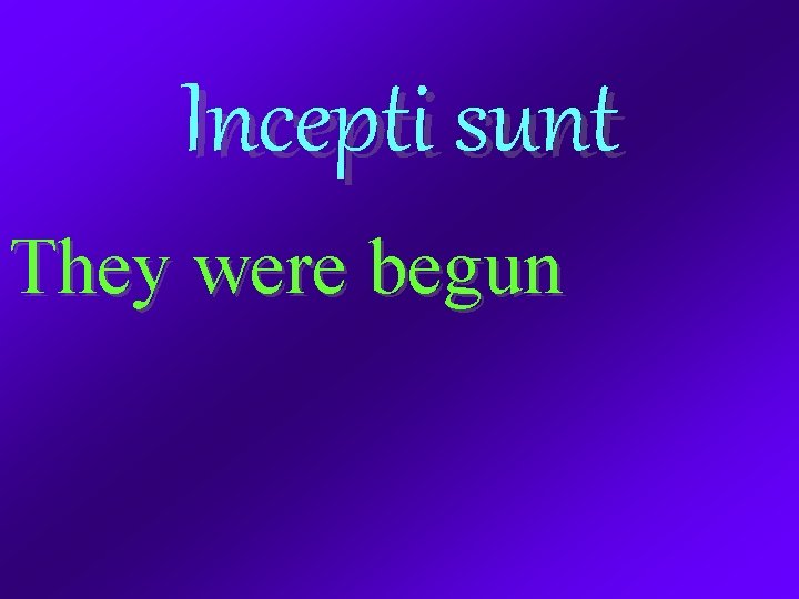 Incepti sunt They were begun 