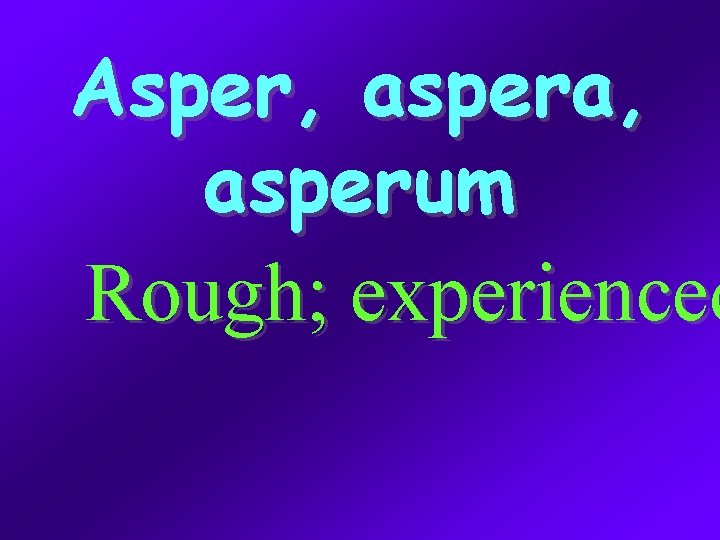 Asper, aspera, asperum Rough; experienced 
