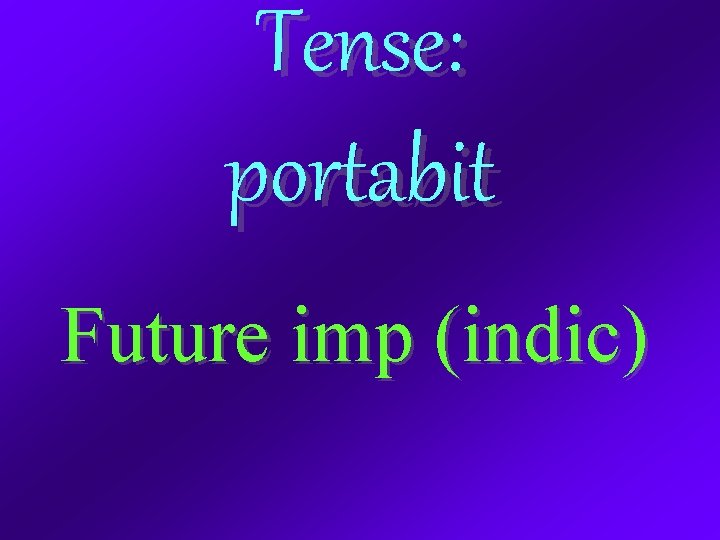 Tense: portabit Future imp (indic) 