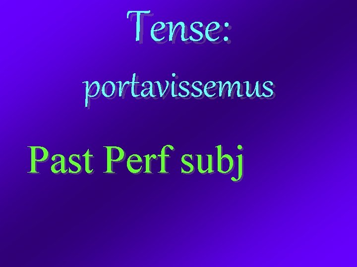 Tense: portavissemus Past Perf subj 