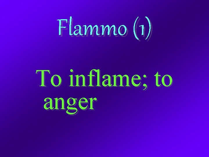 Flammo (1) To inflame; to anger 