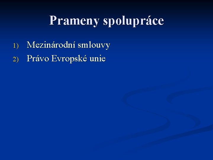 Prameny spolupráce 1) 2) Mezinárodní smlouvy Právo Evropské unie 