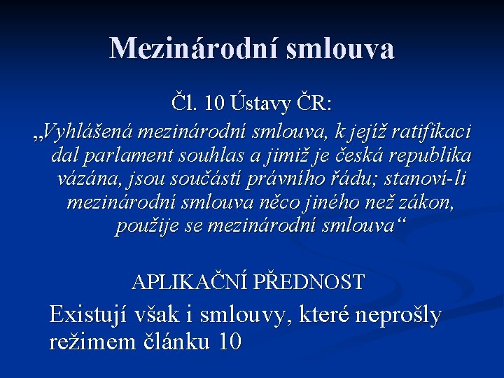 Mezinárodní smlouva Čl. 10 Ústavy ČR: „Vyhlášená mezinárodní smlouva, k jejíž ratifikaci dal parlament