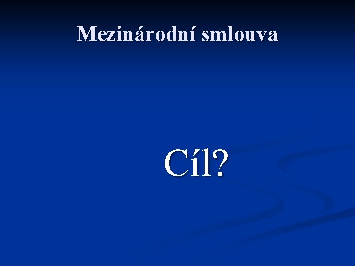 Mezinárodní smlouva Cíl? 