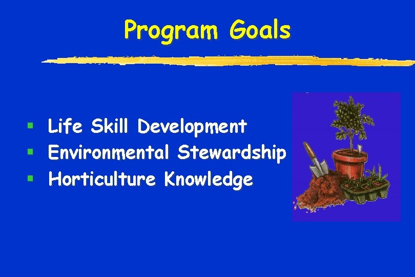 Program Goals § Life Skill Development § Environmental Stewardship § Horticulture Knowledge 