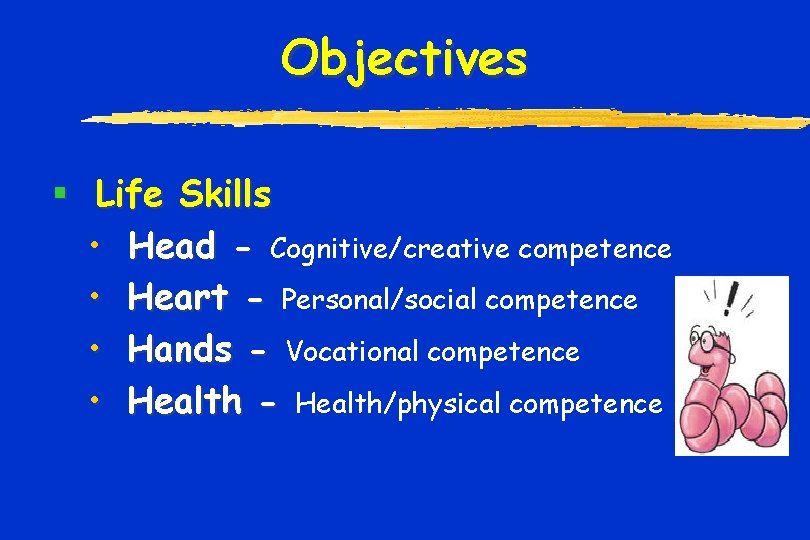 Objectives § Life Skills • Head - Cognitive/creative competence • Heart - Personal/social competence