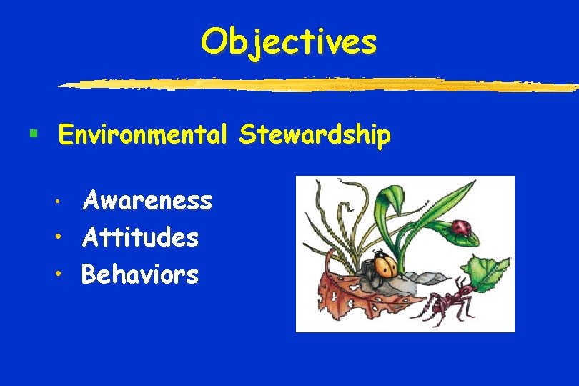 Objectives § Environmental Stewardship • • • Awareness Attitudes Behaviors 
