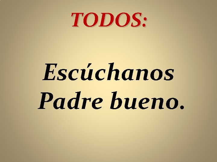 TODOS: Escúchanos Padre bueno. 