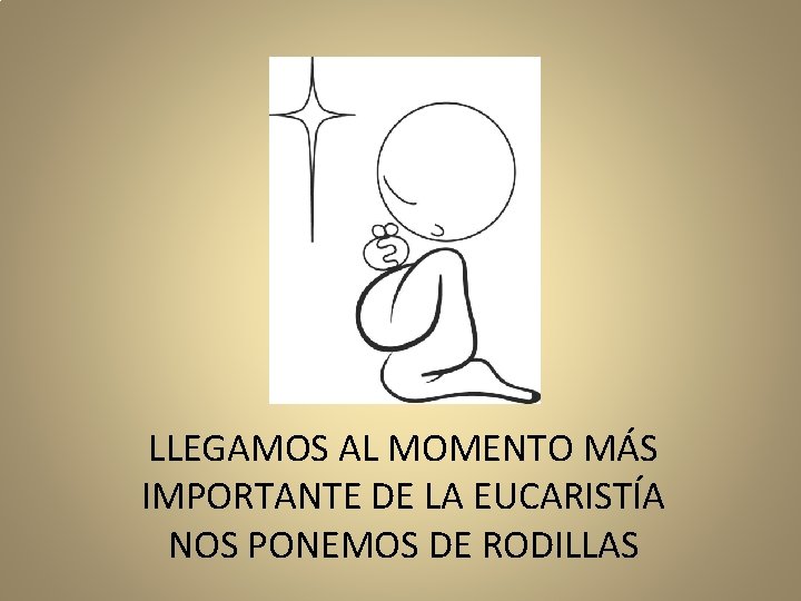 LLEGAMOS AL MOMENTO MÁS IMPORTANTE DE LA EUCARISTÍA NOS PONEMOS DE RODILLAS 