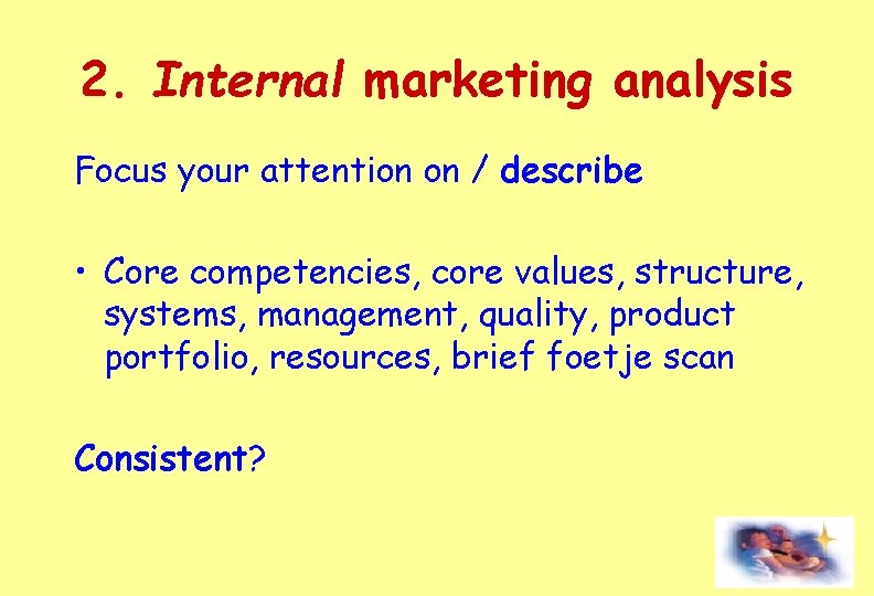 2. Internal marketing analysis Focus your attention on / describe • Core competencies, core