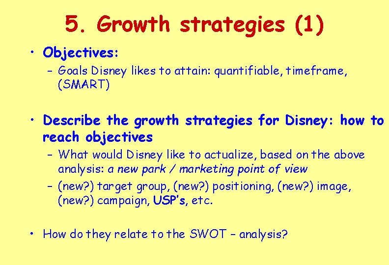 5. Growth strategies (1) • Objectives: – Goals Disney likes to attain: quantifiable, timeframe,