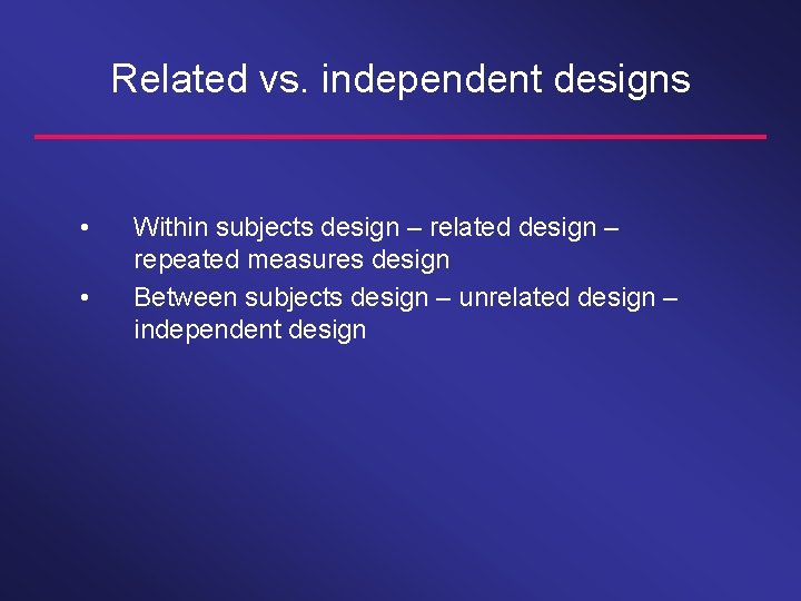 Related vs. independent designs • • Within subjects design – related design – repeated