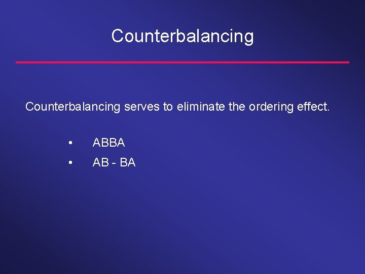 Counterbalancing serves to eliminate the ordering effect. • ABBA • AB - BA 