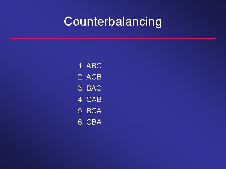 Counterbalancing 1. ABC 2. ACB 3. BAC 4. CAB 5. BCA 6. CBA 