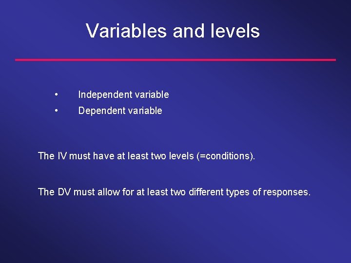 Variables and levels • Independent variable • Dependent variable The IV must have at
