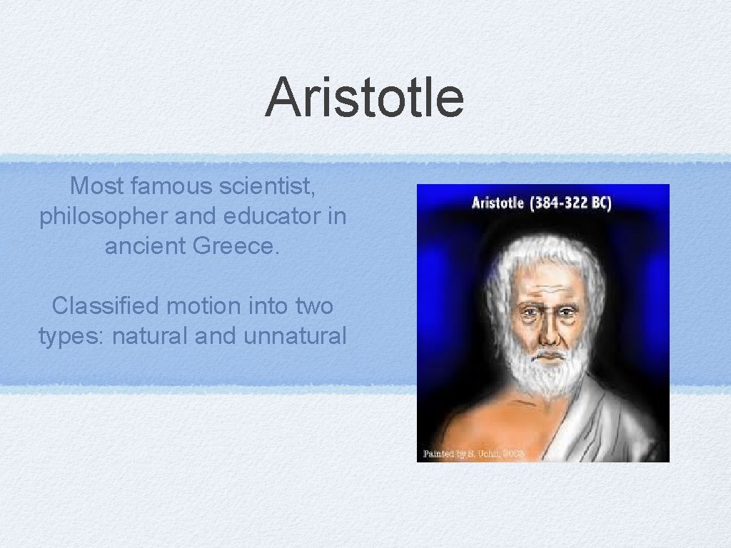 Aristotle Most famous scientist, philosopher and educator in ancient Greece. Classified motion into two