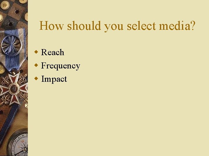 How should you select media? w Reach w Frequency w Impact 
