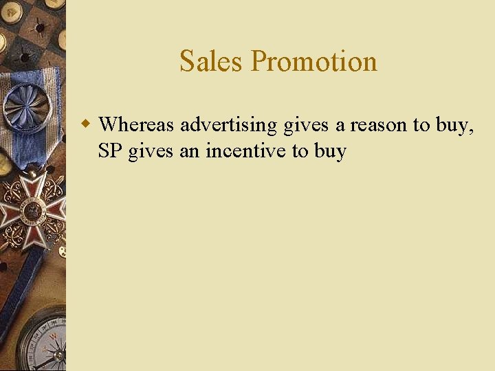 Sales Promotion w Whereas advertising gives a reason to buy, SP gives an incentive