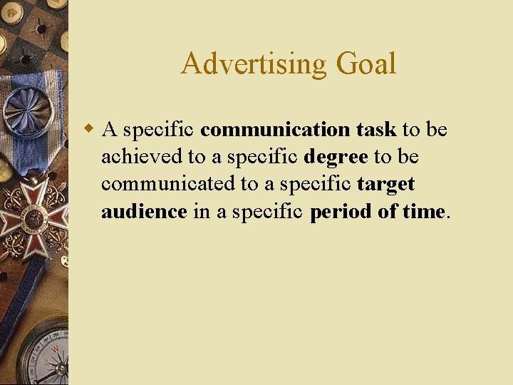 Advertising Goal w A specific communication task to be achieved to a specific degree