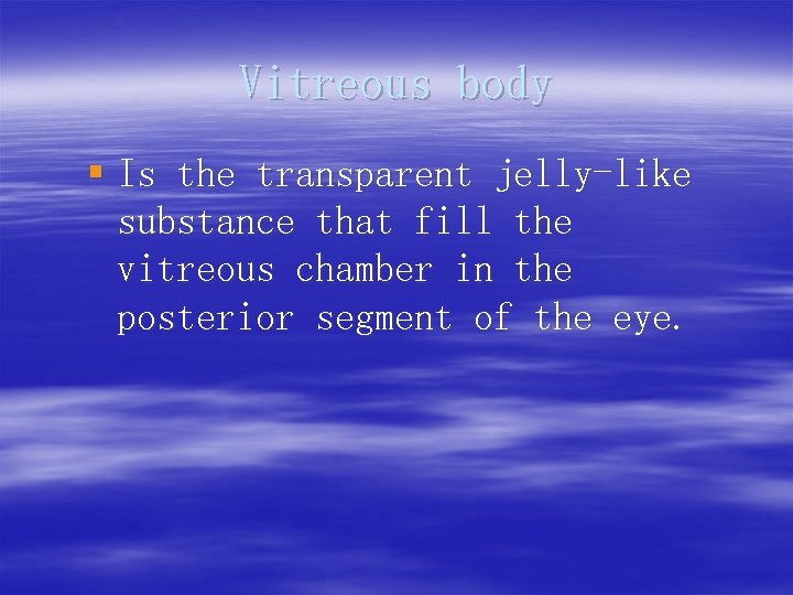 Vitreous body § Is the transparent jelly-like substance that fill the vitreous chamber in