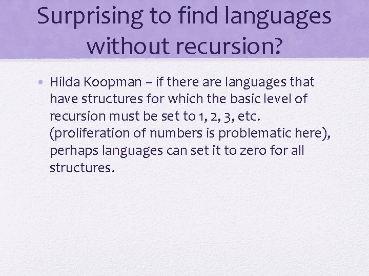 Surprising to find languages without recursion? • Hilda Koopman – if there are languages