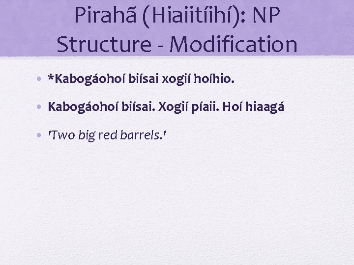 Pirahã (Hiaiitíihí): NP Structure - Modification • *Kabogáohoí biísai xogií hoíhio. • Kabogáohoí biísai.