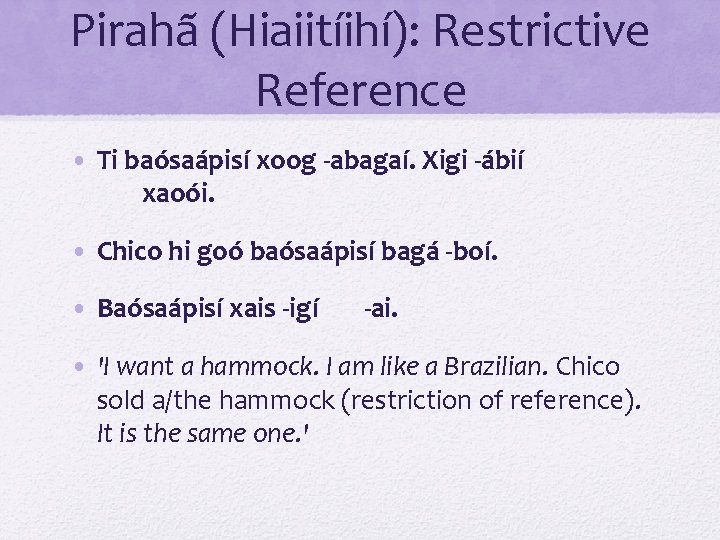 Pirahã (Hiaiitíihí): Restrictive Reference • Ti baósaápisí xoog -abagaí. Xigi -ábií xaoói. • Chico Pirahã (Hiaiitíihí): Restrictive Reference • Ti baósaápisí xoog -abagaí. Xigi -ábií xaoói. • Chico