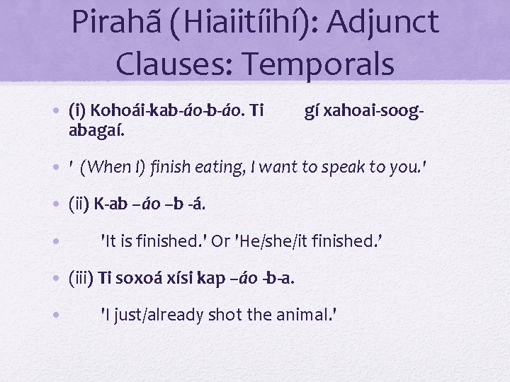 Pirahã (Hiaiitíihí): Adjunct Clauses: Temporals • (i) Kohoái-kab-áo-b-áo. Ti abagaí. gí xahoai-soog- • '