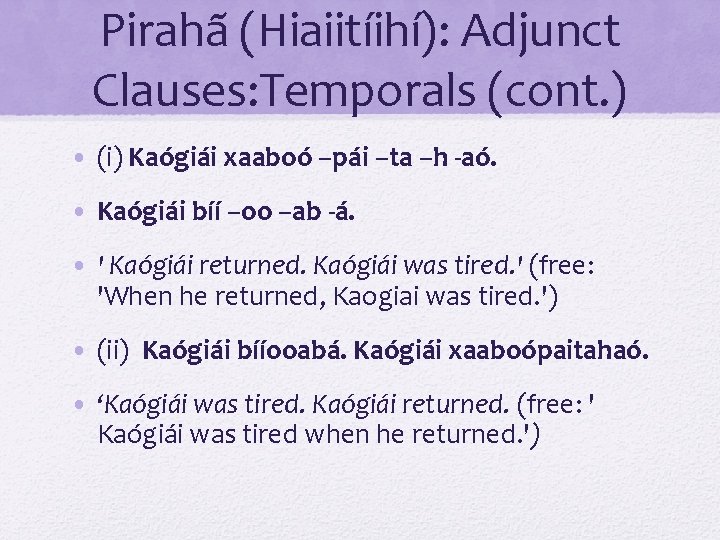 Pirahã (Hiaiitíihí): Adjunct Clauses: Temporals (cont. ) • (i) Kaógiái xaaboó –pái –ta –h Pirahã (Hiaiitíihí): Adjunct Clauses: Temporals (cont. ) • (i) Kaógiái xaaboó –pái –ta –h