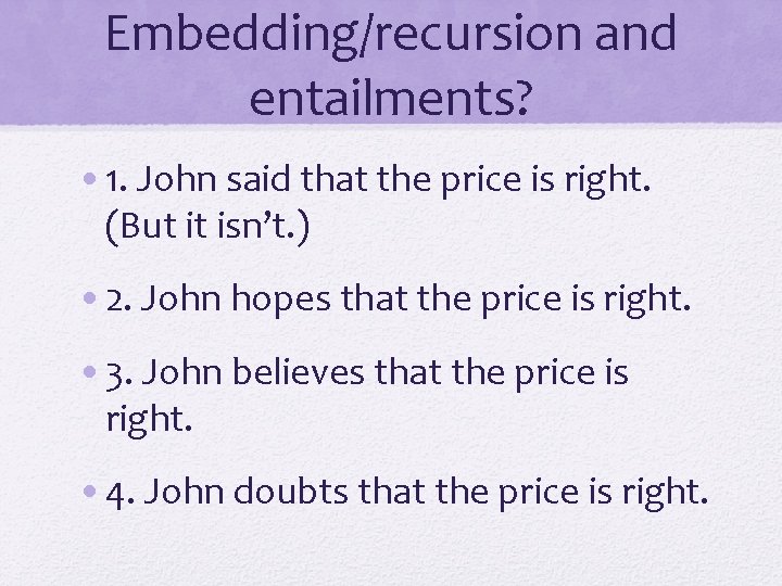 Embedding/recursion and entailments? • 1. John said that the price is right. (But it