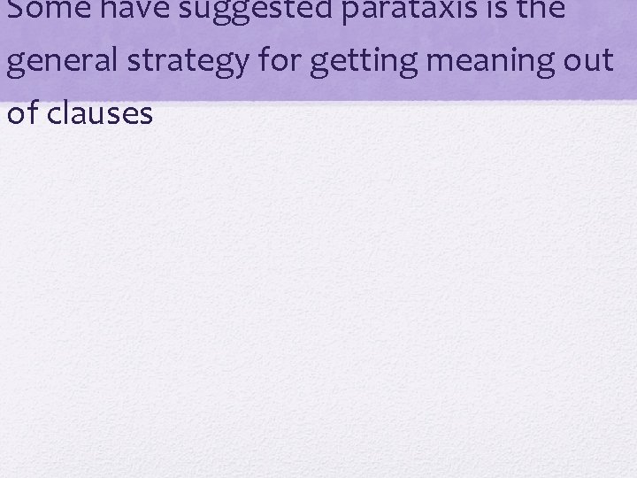 Some have suggested parataxis is the general strategy for getting meaning out of clauses