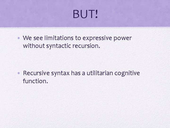 BUT! • We see limitations to expressive power without syntactic recursion. • Recursive syntax