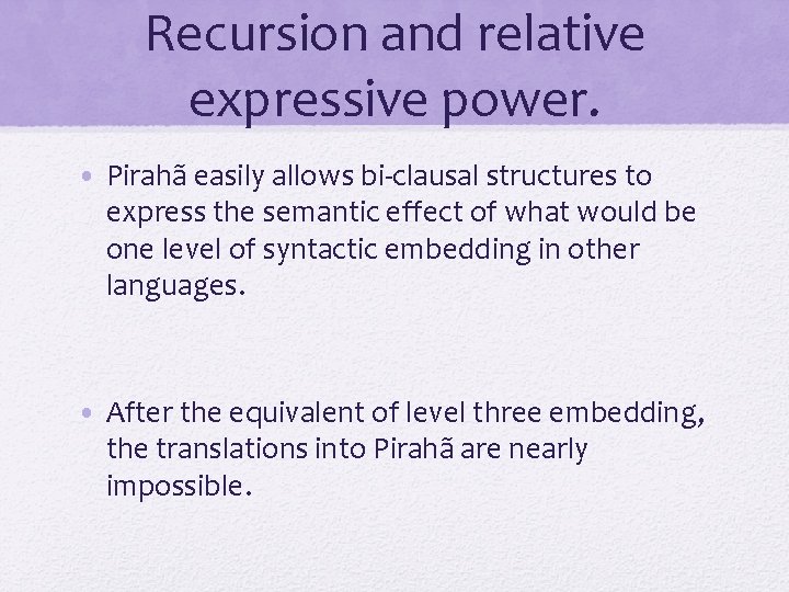 Recursion and relative expressive power. • Pirahã easily allows bi-clausal structures to express the