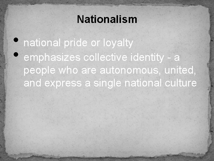 Nationalism • national pride or loyalty • emphasizes collective identity - a people who
