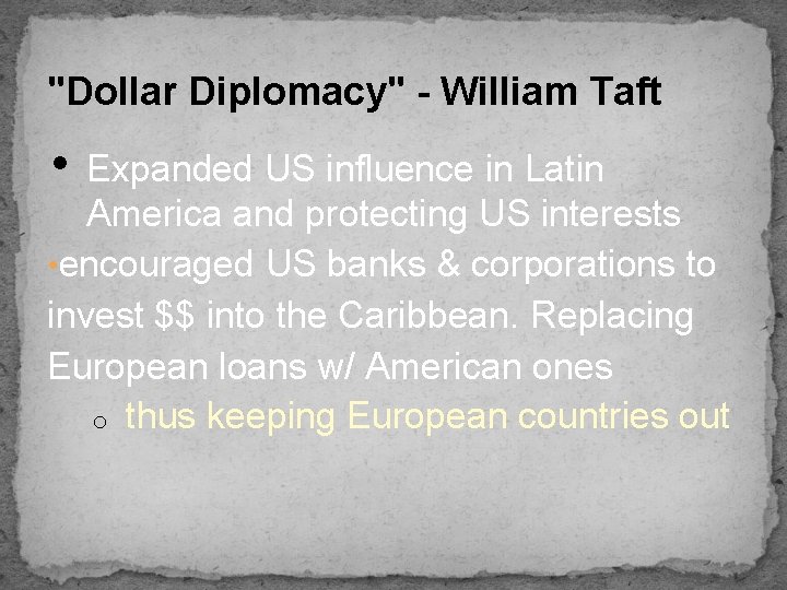 "Dollar Diplomacy" - William Taft • Expanded US influence in Latin America and protecting