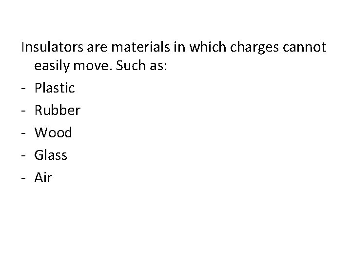 Insulators are materials in which charges cannot easily move. Such as: - Plastic -
