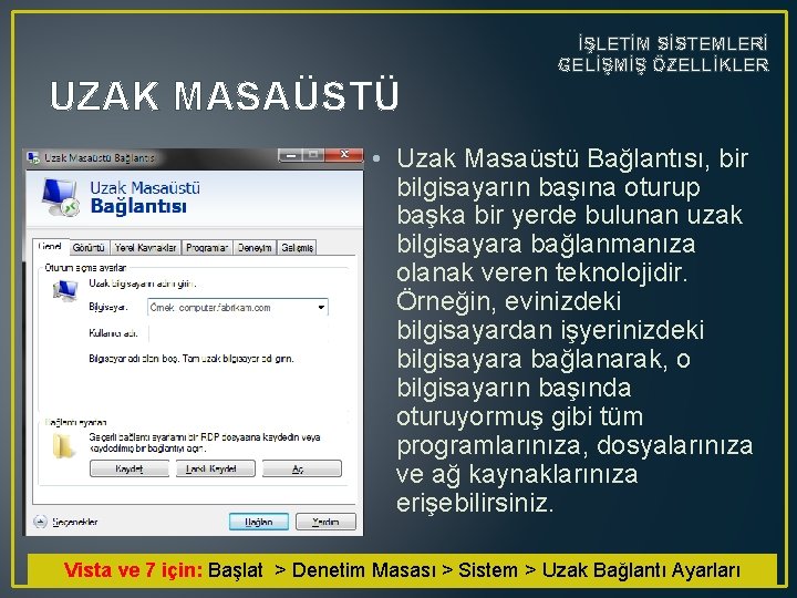 UZAK MASAÜSTÜ İŞLETİM SİSTEMLERİ GELİŞMİŞ ÖZELLİKLER • Uzak Masaüstü Bağlantısı, bir bilgisayarın başına oturup