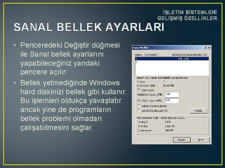 İŞLETİM SİSTEMLERİ GELİŞMİŞ ÖZELLİKLER SANAL BELLEK AYARLARI • Penceredeki Değiştir düğmesi ile Sanal bellek