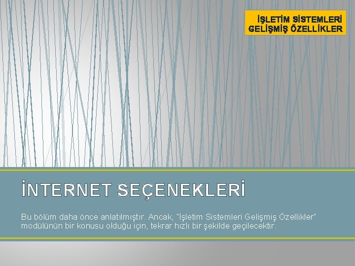 İŞLETİM SİSTEMLERİ GELİŞMİŞ ÖZELLİKLER İNTERNET SEÇENEKLERİ Bu bölüm daha önce anlatılmıştır. Ancak, “İşletim Sistemleri