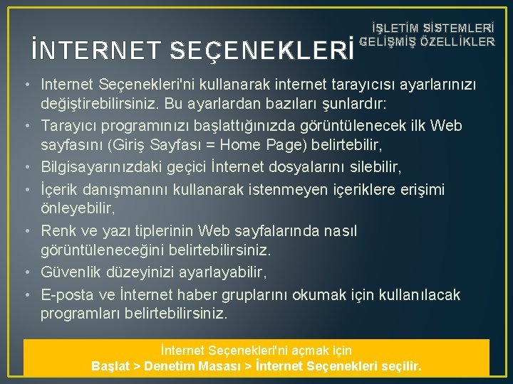 İNTERNET SEÇENEKLERİ İŞLETİM SİSTEMLERİ GELİŞMİŞ ÖZELLİKLER • Internet Seçenekleri'ni kullanarak internet tarayıcısı ayarlarınızı değiştirebilirsiniz.