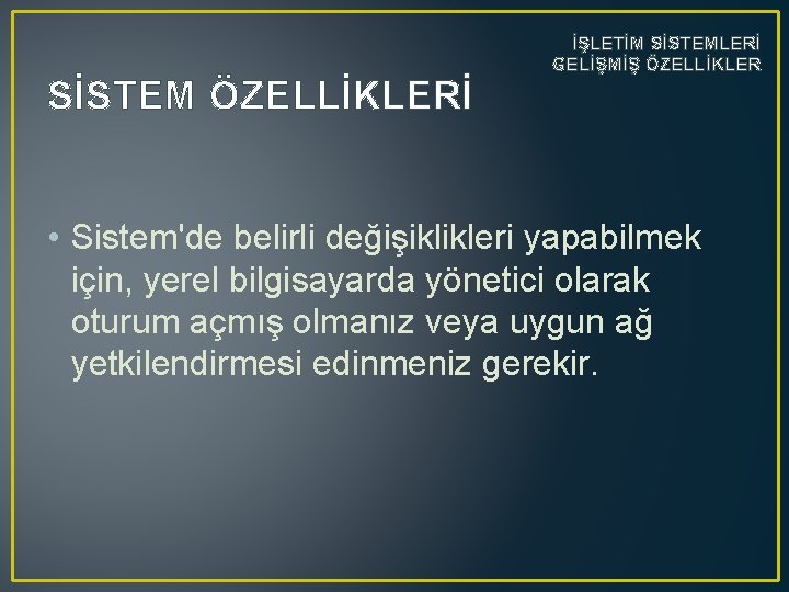 SİSTEM ÖZELLİKLERİ İŞLETİM SİSTEMLERİ GELİŞMİŞ ÖZELLİKLER • Sistem'de belirli değişiklikleri yapabilmek için, yerel bilgisayarda