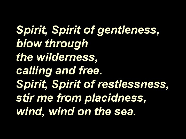 Spirit, Spirit of gentleness, blow through the wilderness, calling and free. Spirit, Spirit of