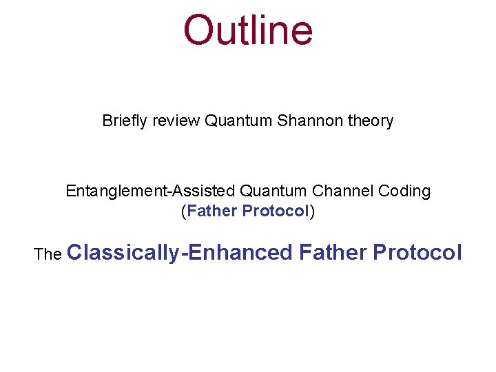 Outline Briefly review Quantum Shannon theory Entanglement-Assisted Quantum Channel Coding (Father Protocol) The Classically-Enhanced