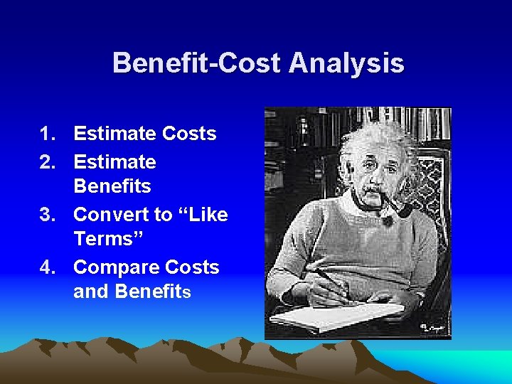 Benefit-Cost Analysis 1. Estimate Costs 2. Estimate Benefits 3. Convert to “Like Terms” 4.