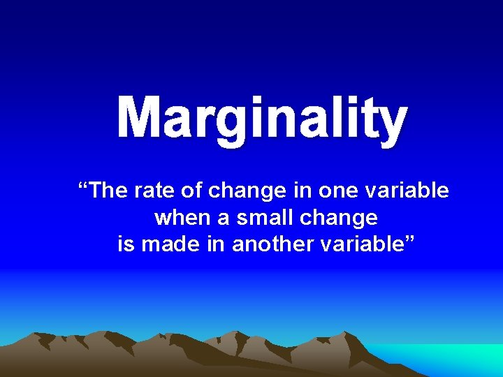 Marginality “The rate of change in one variable when a small change is made