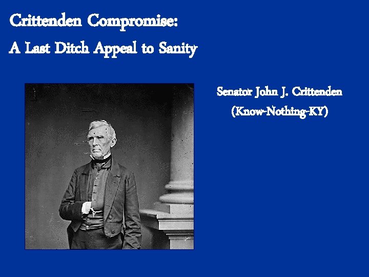 Crittenden Compromise: A Last Ditch Appeal to Sanity Senator John J. Crittenden (Know-Nothing-KY) 