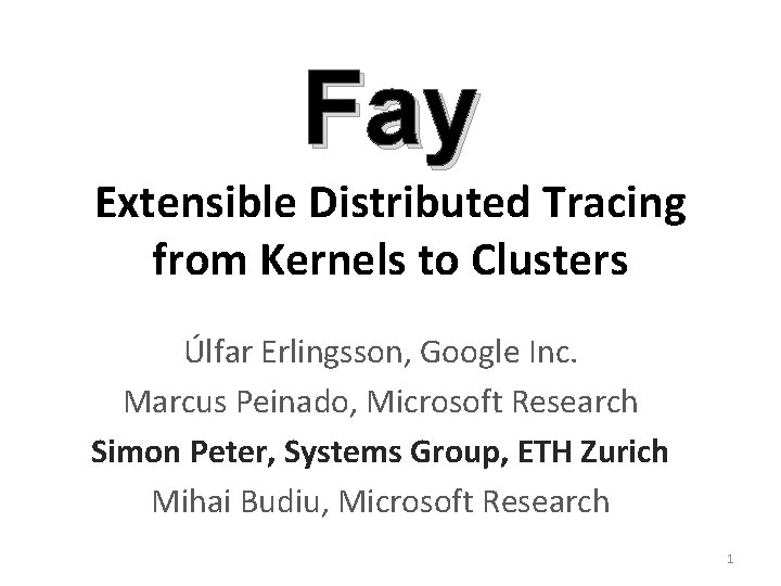 Fay Extensible Distributed Tracing from Kernels to Clusters Úlfar Erlingsson, Google Inc. Marcus Peinado,