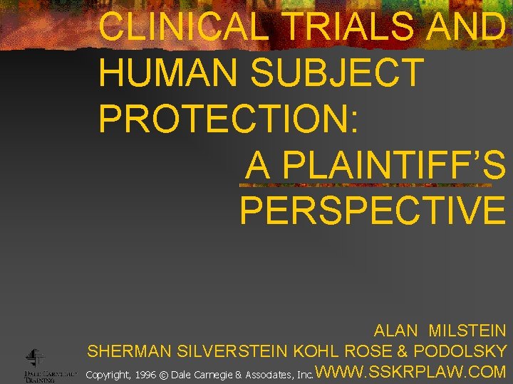 CLINICAL TRIALS AND HUMAN SUBJECT PROTECTION: A PLAINTIFF’S PERSPECTIVE ALAN MILSTEIN SHERMAN SILVERSTEIN KOHL