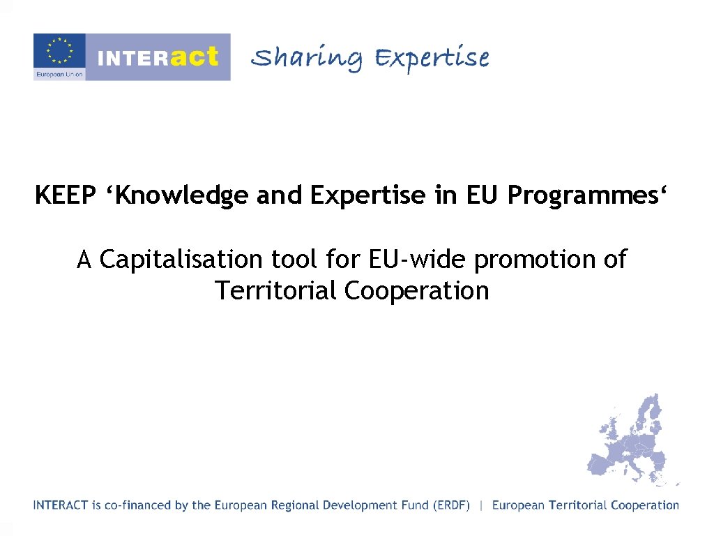 KEEP ‘Knowledge and Expertise in EU Programmes‘ A Capitalisation tool for EU-wide promotion of
