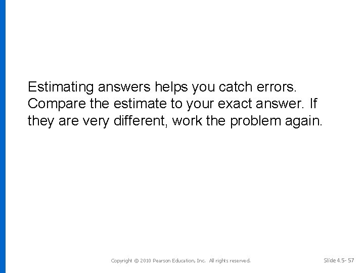 Estimating answers helps you catch errors. Compare the estimate to your exact answer. If